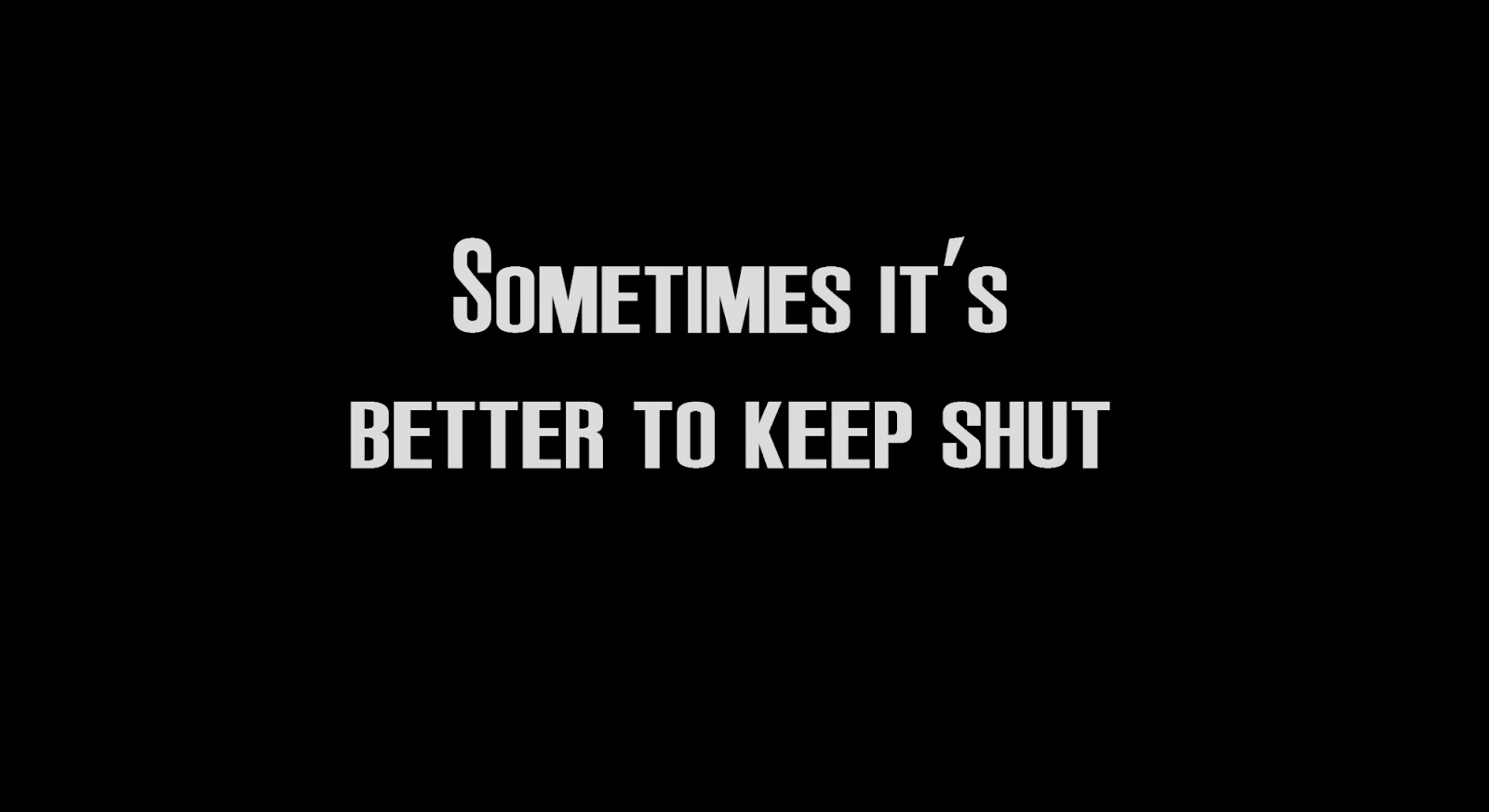 Sometimes it's better to keep shut 