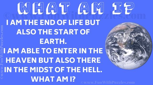 I am the end of life but also the start of earth. I am able to enter in the heaven but also there in the midst of the hell. What am I?