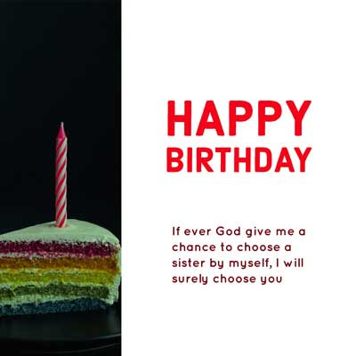 Happy Birthday Wishes for Sister 8 If ever God give me a chance to choose a sister by myself, I will surely choose you. Happy Birthday beautiful Sister