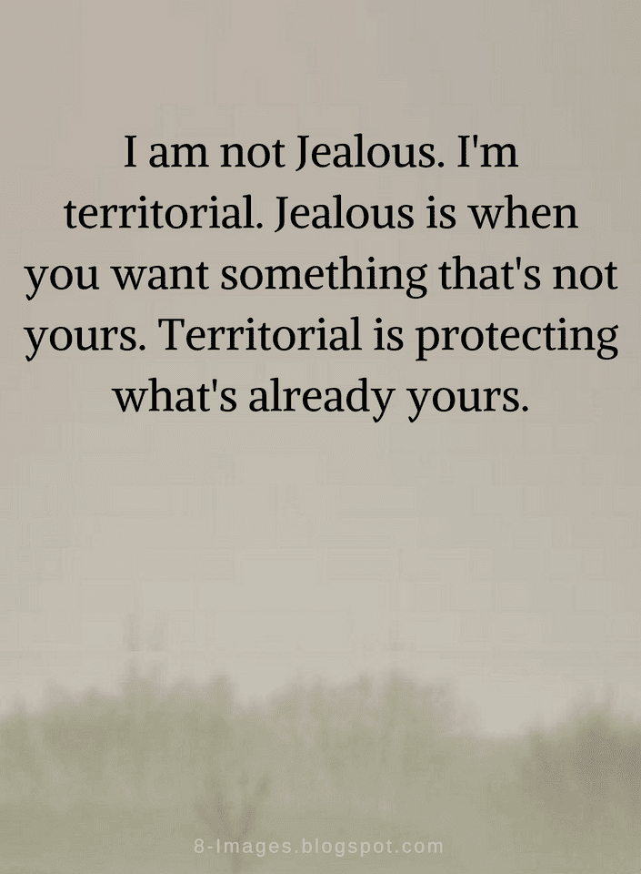 Quotes I am not Jealous. I'm territorial. Jealous is when you - Quotes