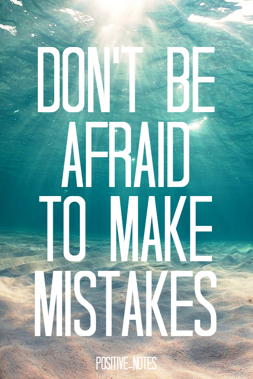 Dont be afraid to make mistakes