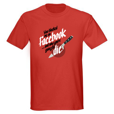 You blocked me on Facebook and now you're going to die t-shirt