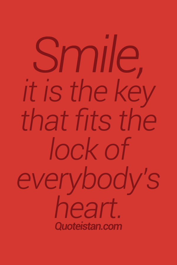 Smile, it is the key that fits the lock of everybody's heart.