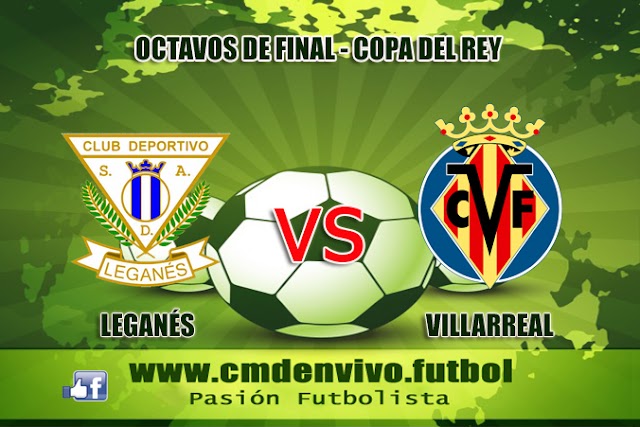 Leganés vs Villarreal EN VIVO - online Octavos de Final Ida por la Copa del Rey : HORA Y CANAL 