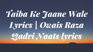 Taiba Ke Jaane Wale Lyrics | Owais Raza Qadri Naats lyrics
