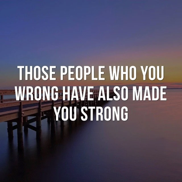 Those people who made you wrong, have also made you strong. - Inspirational Sayings