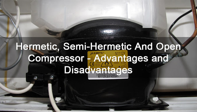Difference between Hermetic, Semi-Hermetic And Open Compressor - Advantages and Disadvantages