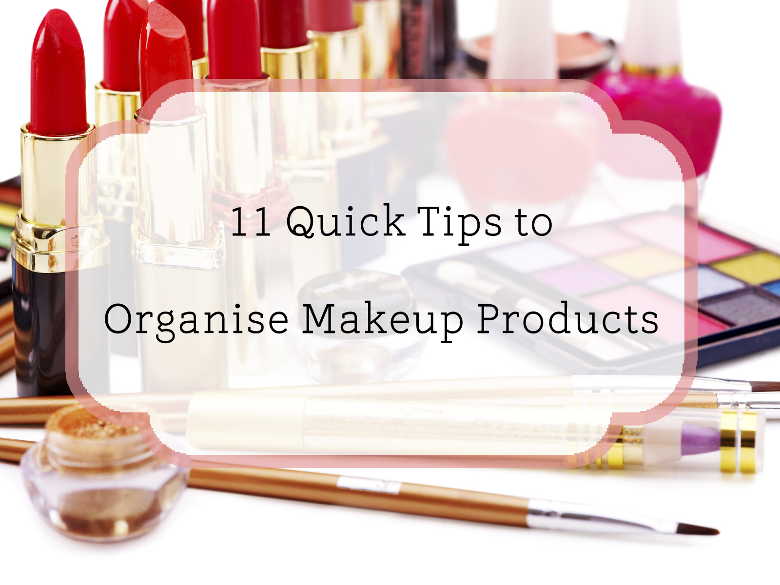 11 Quick Tips to Organise Makeup Products