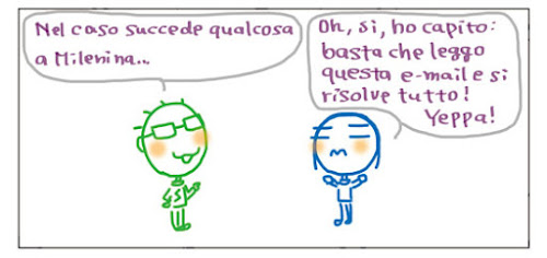 Nel caso succede qualcosa a Milenina… Oh, sì, ho capito: basta che leggo questa e-mail e si risolve tutto! Yeppa!