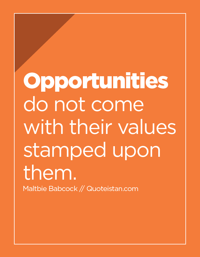 Opportunities do not come with their values stamped upon them.