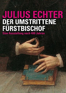Julius Echter: Der umstrittene Fürstbischof. Eine Ausstellung nach 400 Jahren ("Quellen und Forschungen zur Geschichte des Bistums und Hochstifts Würzburg")