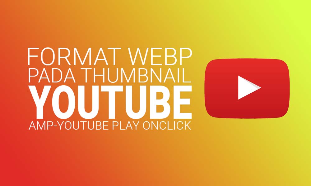Penggunaan Thumbnail Youtube Format WebP Untuk Amp-youtube Play Onclick