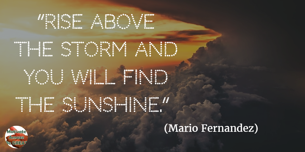 71 Quotes About Life Being Hard But Getting Through It: “Rise above the storm and you will find the sunshine.” - Mario Fernandez
