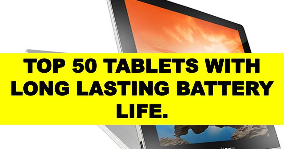 TOP 50 TABLETS WITH LONG LASTING BATTERY LIFE AND COOL SPECIFICATIONS