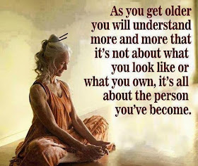 As you get older you will understand more and more that it's not about what you look like or what you own, it's all about the person you've become.