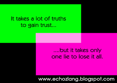 It takes a lot of truths to gain trust, but it takes only one lie to lose it all.