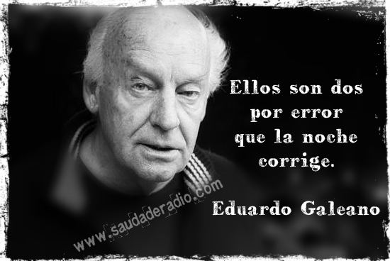"Ellos son dos por error que la noche corrige." Eduardo Galeano - La noche (Memoria del Fuego II).