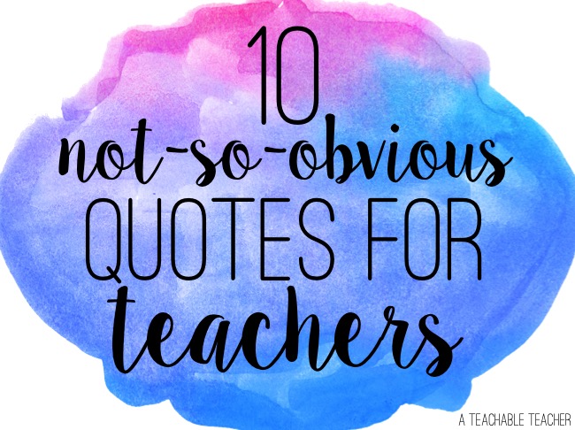 10 Not So Obvious Quotes for Teachers - A Teachable Teacher