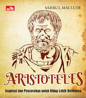 Aristoteles - Inspirasi dan Pencerahan untuk Hidup Lebih Bermakna Penulis Sahrul Mauludi