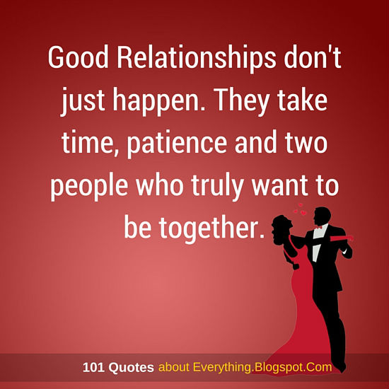 Quotes About Being In A Great Relationship Good Relationships don't just happen. They take time, patience and two
