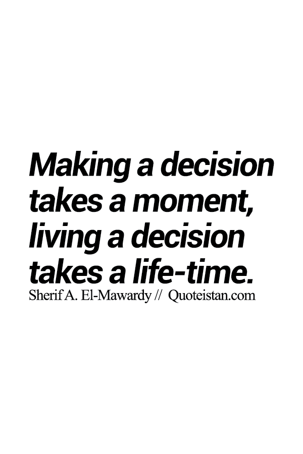Making a decision takes a moment, living a decision takes a life-time.