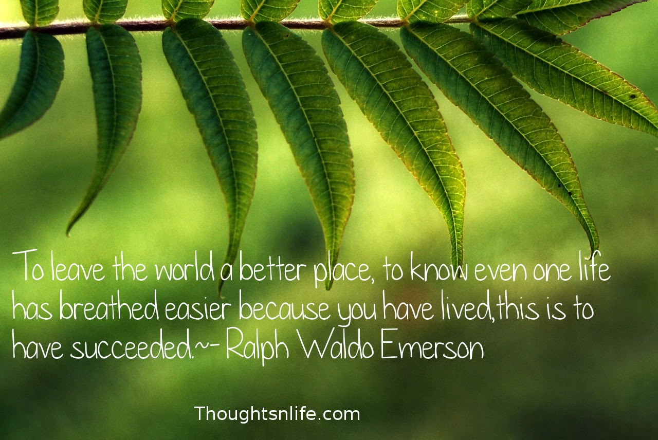 Thoughtsnlife.com: To leave the world a better place, to know even one life has breathed easier because you have lived, this is to have succeeded. - Ralph Waldo Emerson