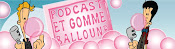 Podcast et Gomme Balloune