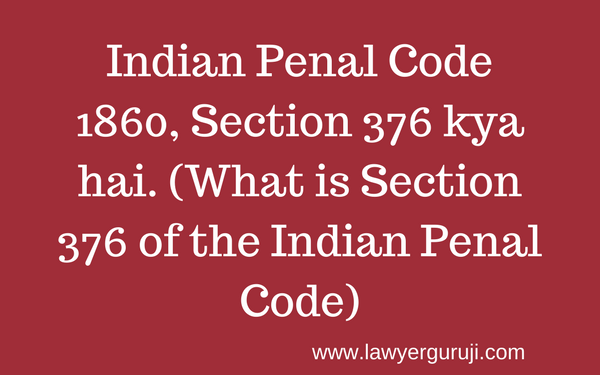 Indian Penal Code 1860, Section 376 kya hai. (What is Section 376 of the Indian Penal Code)