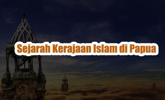 Sejarah Kerajaan Islam di Papua Sejarah Kerajaan Islam di Papua