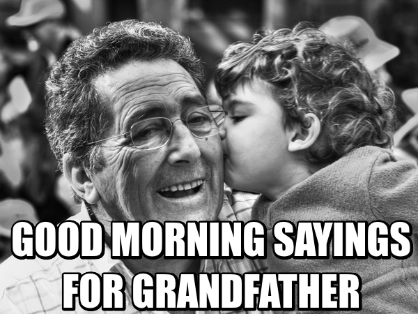 top 10 greatest good morning sayings for grandfather good morning