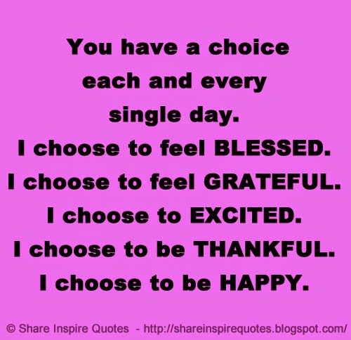 You have a choice each and every single day. I choose to feel BLESSED ...