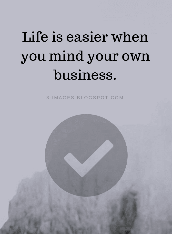 Life is easier when you mind your own business. Life Quotes Quotes