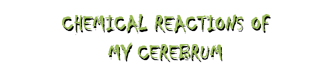 Chemical Reactions of My Cerebrum