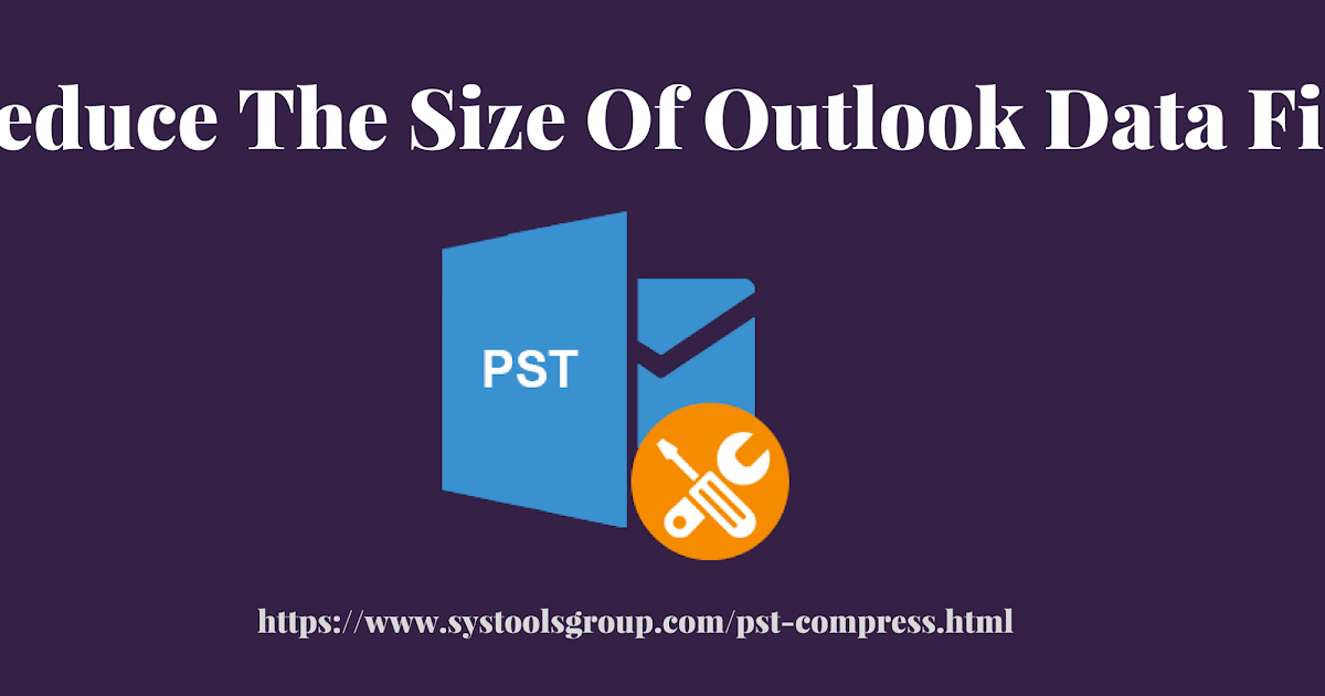 Best Technique to Reduce the Size of Outlook PST File Compress PST TechLatestInfo365
