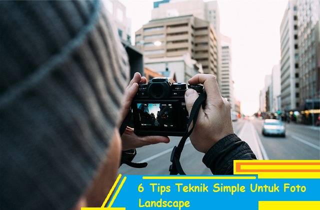 6 Tips Teknik Simple Untuk Foto Landscape - Siddix