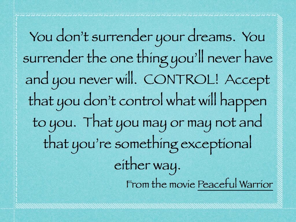 I love that quote We are not surrendering who we are or what our dreams and desires are We are surrendering the control of them