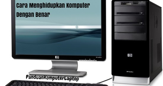 Cara Menghidupkan Komputer Dengan Benar Agar Tidak Rusak
