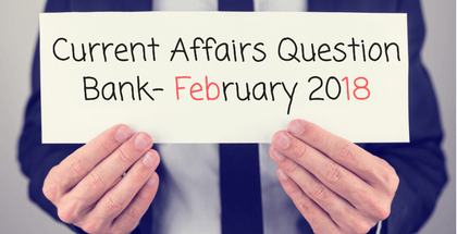 Monthly Current Affairs Question Bank- February 2018