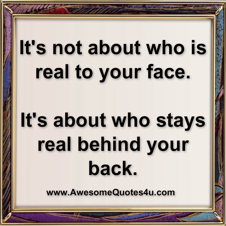 Awesome Quotes: It's not about who is real to your face.