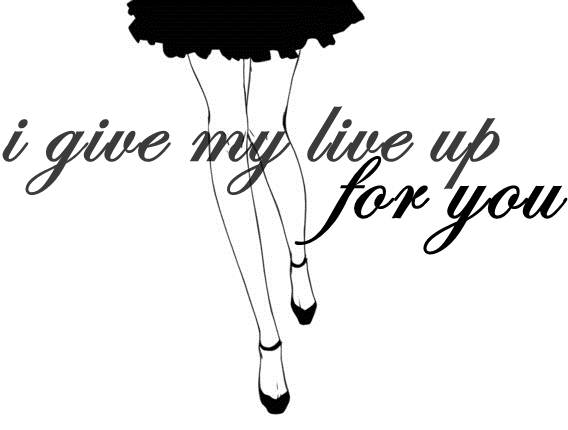 I give my life up for you