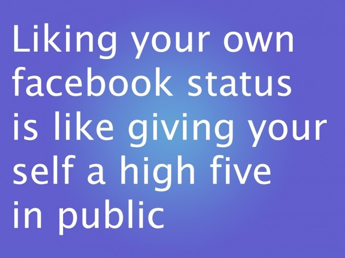 Liking Your Own Facebook Status Is Like Giving Yourself A high Five In Public