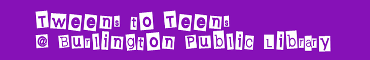 Tweens to Teens @ Burlington Public Library