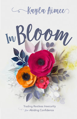 In Bloom: Trading Restless Insecurity for Abiding Confidence by Kayla Aimee