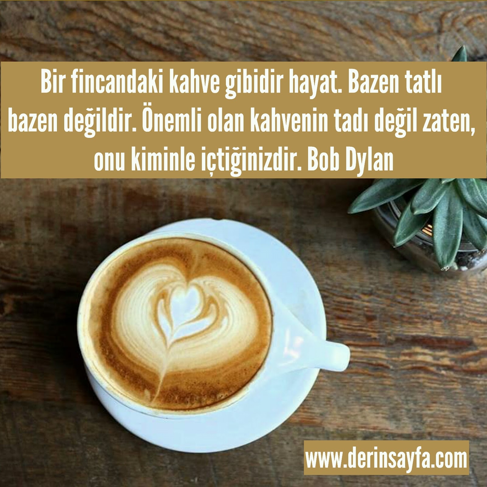 Bir fincandaki kahve gibidir hayat. Bazen tatlı bazen değildir. Önemli