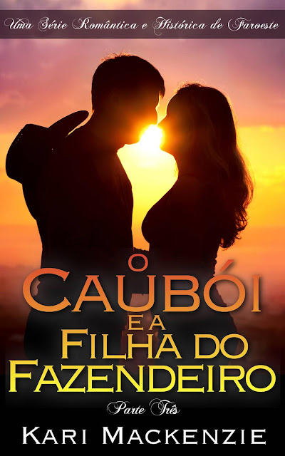 O Caubói e a Filha do Fazendeiro (Parte Três) Uma Série Romântica e Histórica de Faroeste - Kari Mackenzie
