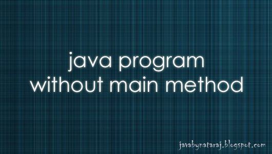 Can I write a Java program without main method ? | JAVAbyNATARAJ