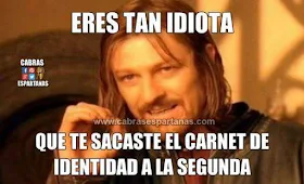 Eres tan idiota que te sacaste el carnet de identidad a la segunda