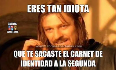 Eres tan idiota que te sacaste el carnet de identidad a la segunda