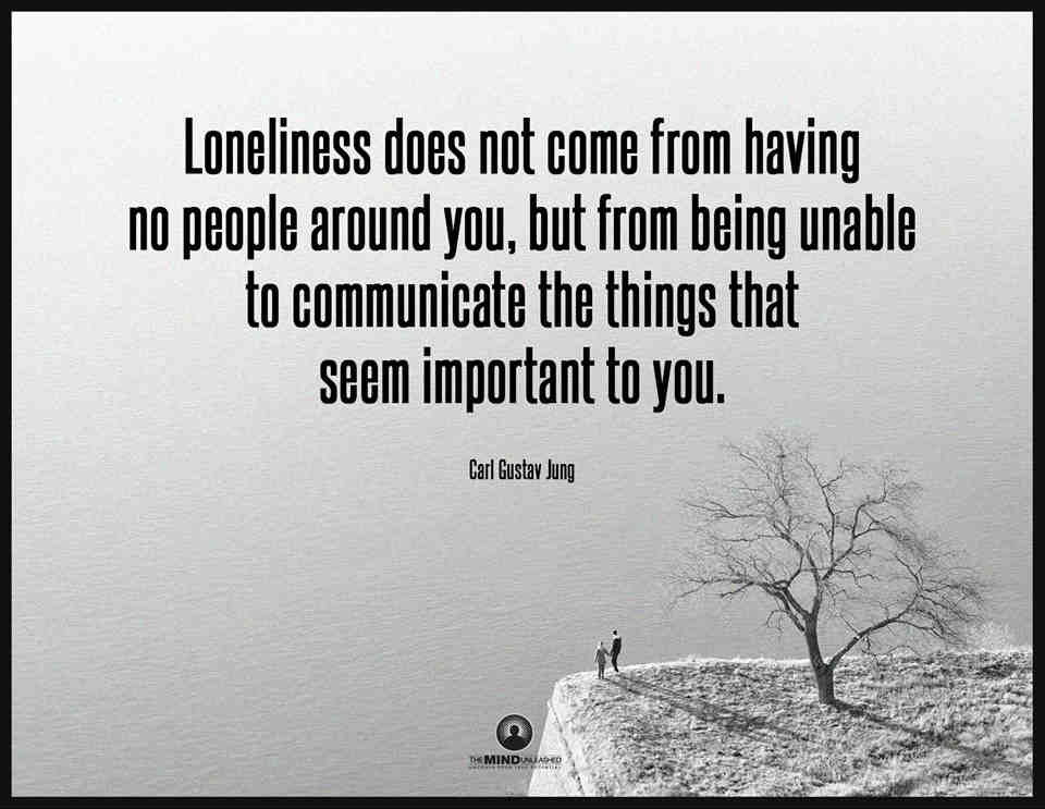 Loneliness does not come from having no people around you, but from