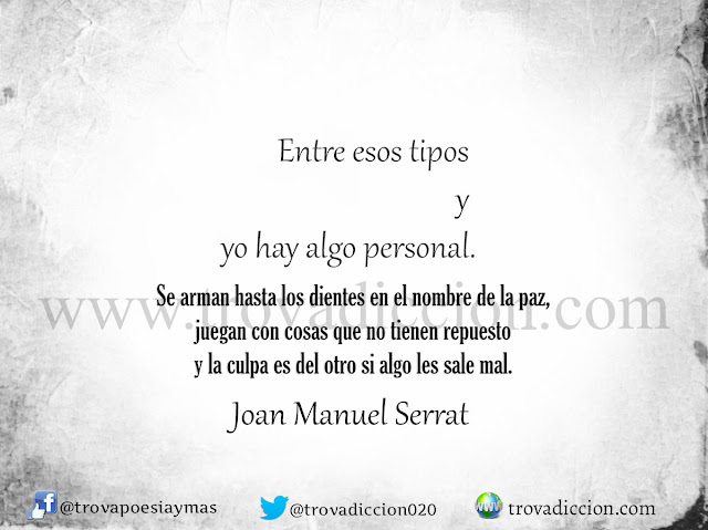 Se arman hasta los dientes en el nombre de la paz,  juegan con cosas que no tienen repuesto  y la culpa es del otro si algo les sale mal.    Entre esos tipos y yo hay algo personal.